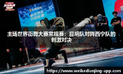 主场世界街舞大赛常规赛：昆明队对阵西宁队的刺激对决