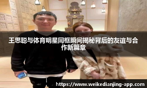 王思聪与体育明星同框瞬间揭秘背后的友谊与合作新篇章
